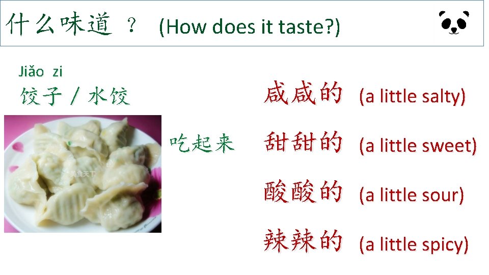 什么味道 ？ (How does it taste? ) Jiǎo zi 饺子／水饺 吃起来 咸咸的 (a little