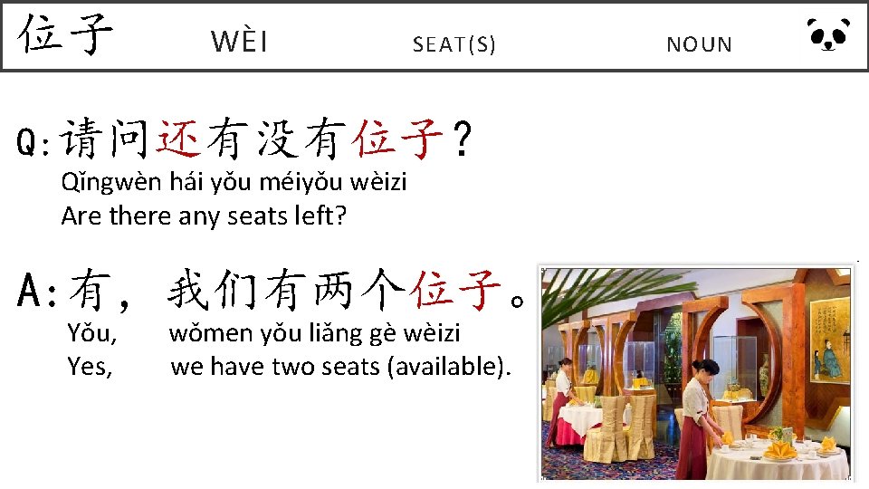 位子 WÈI SEAT(S) Q: 请问还有没有位子？ Qǐngwèn hái yǒu méiyǒu wèizi Are there any seats