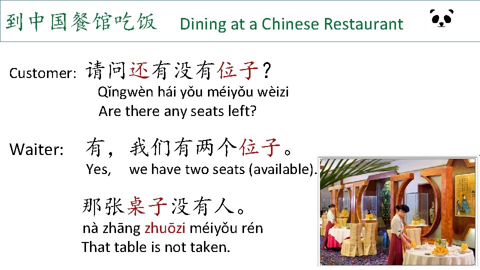 到中国餐馆吃饭 Dining at a Chinese Restaurant Customer: 请问还有没有位子？ Waiter: 有，我们有两个位子。 Qǐngwèn hái yǒu méiyǒu
