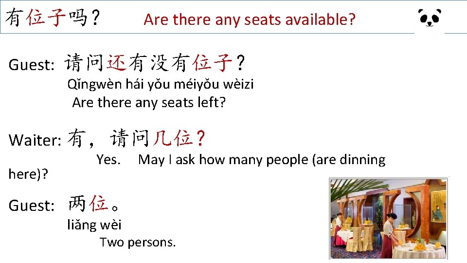 有位子吗？ Guest: Are there any seats available? 请问还有没有位子？ Qǐngwèn hái yǒu méiyǒu wèizi Are