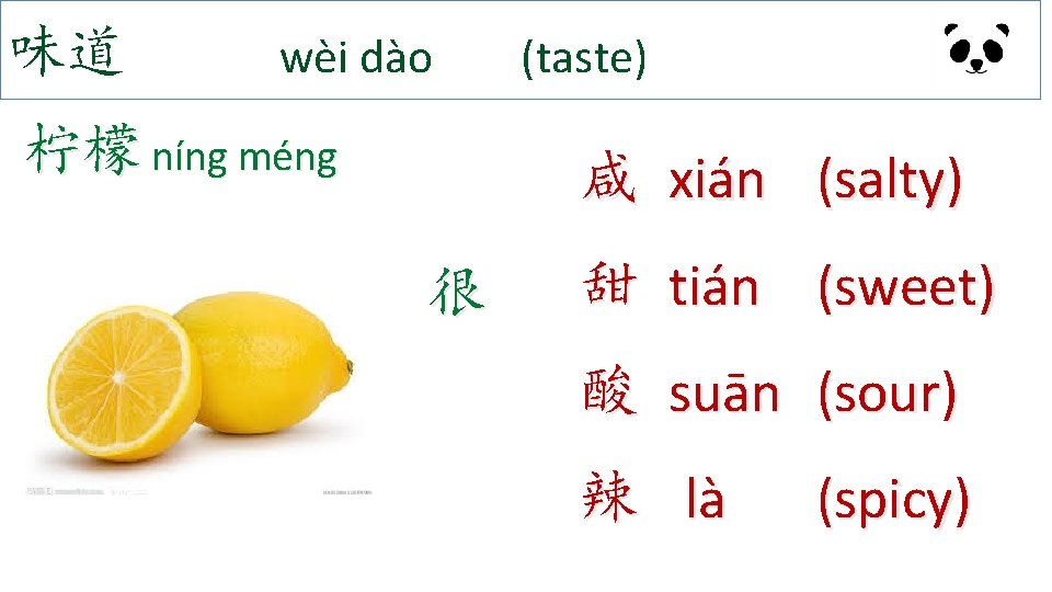 味道 wèi dào 柠檬 níng méng (taste) 咸 xián (salty) 很 甜 tián (sweet)