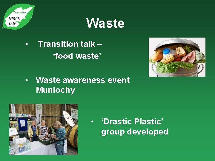 Waste • Transition talk – ‘food waste’ • Waste awareness event Munlochy • ‘Drastic