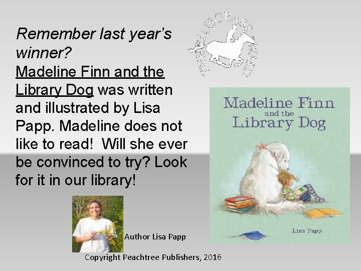 Remember last year’s winner? Madeline Finn and the Library Dog was written and illustrated