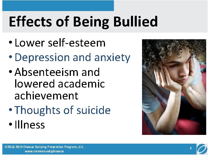 Effects of Being Bullied • Lower self-esteem • Depression and anxiety • Absenteeism and