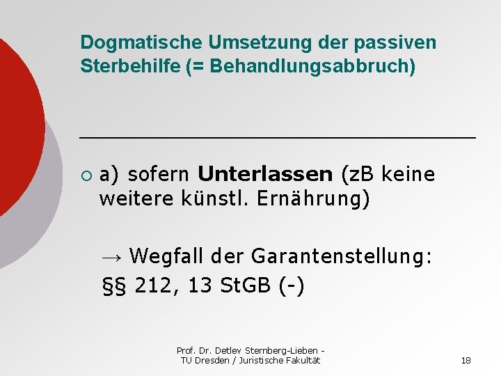 Dogmatische Umsetzung der passiven Sterbehilfe (= Behandlungsabbruch) ¡ a) sofern Unterlassen (z. B keine