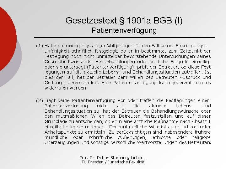 Gesetzestext § 1901 a BGB (I) Patientenverfügung (1) Hat einwilligungsfähiger Volljähriger für den Fall