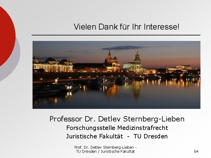Vielen Dank für Ihr Interesse! Professor Dr. Detlev Sternberg-Lieben Forschungsstelle Medizinstrafrecht Juristische Fakultät -