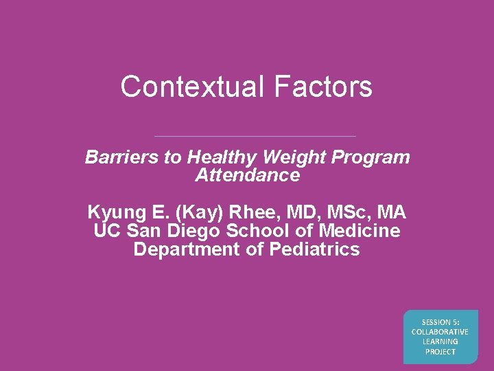 Contextual Factors Barriers to Healthy Weight Program Attendance Kyung E. (Kay) Rhee, MD, MSc, Contextual Factors Barriers to Healthy Weight Program Attendance Kyung E. (Kay) Rhee, MD, MSc,