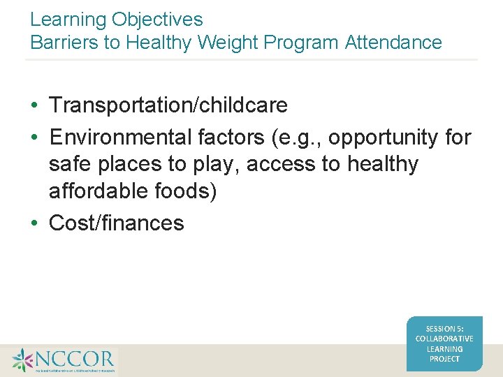 Learning Objectives Barriers to Healthy Weight Program Attendance • Transportation/childcare • Environmental factors (e.