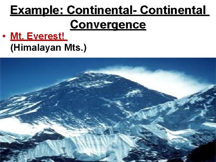 Example: Continental- Continental Convergence • Mt. Everest! (Himalayan Mts. ) 