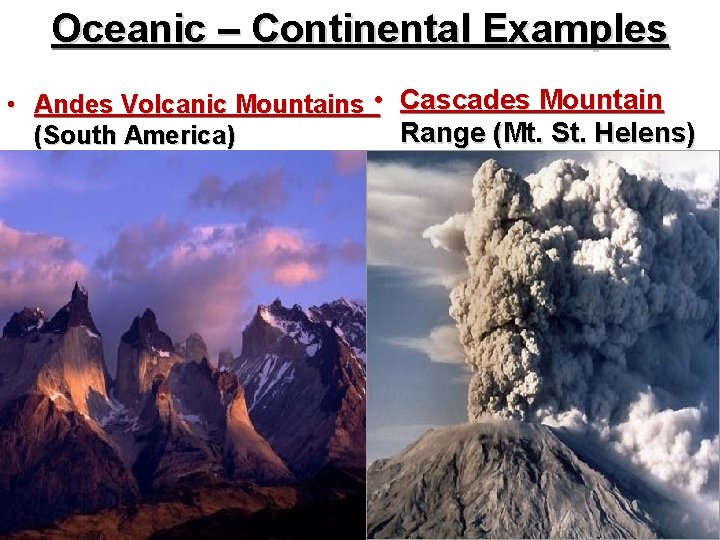 Oceanic – Continental Examples • Andes Volcanic Mountains • Cascades Mountain Range (Mt. St.