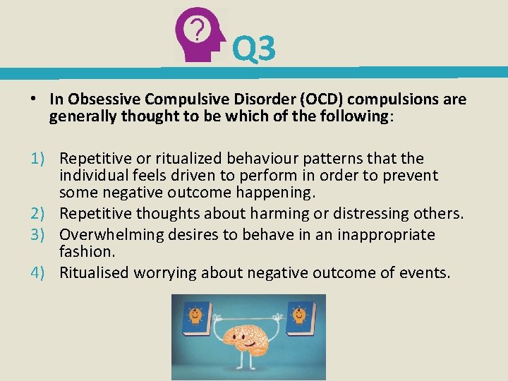 Q 3 • In Obsessive Compulsive Disorder (OCD) compulsions are generally thought to be