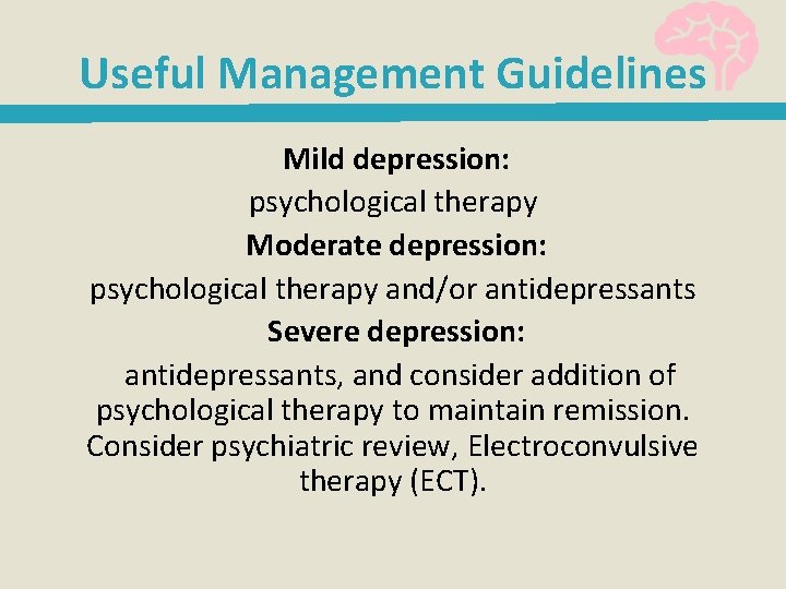 Useful Management Guidelines Mild depression: psychological therapy Moderate depression: psychological therapy and/or antidepressants Severe