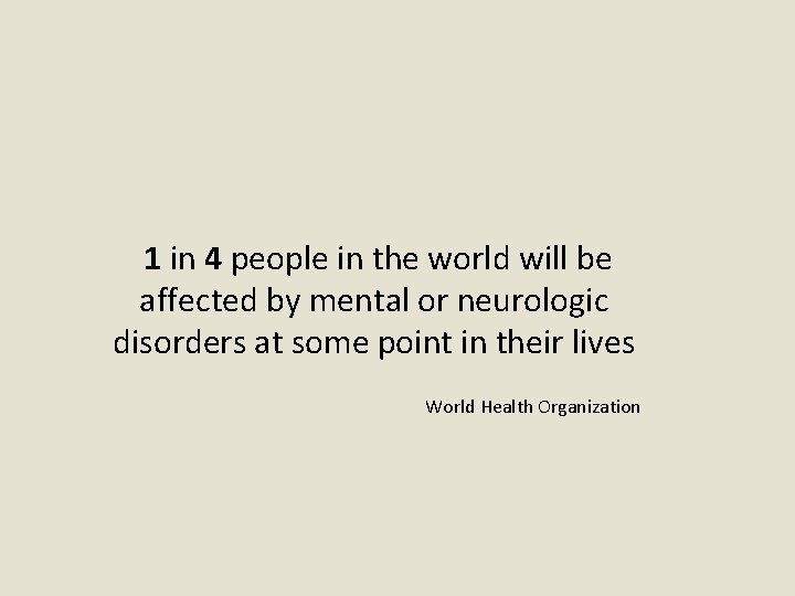  1 in 4 people in the world will be affected by mental or