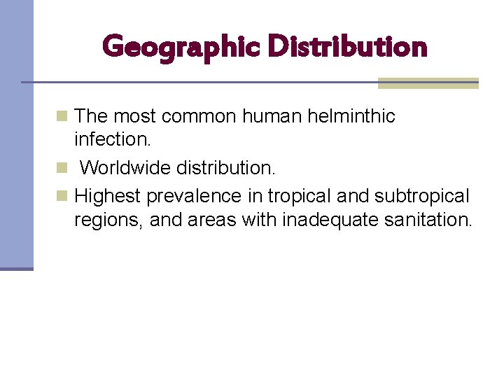 Geographic Distribution n The most common human helminthic infection. n Worldwide distribution. n Highest