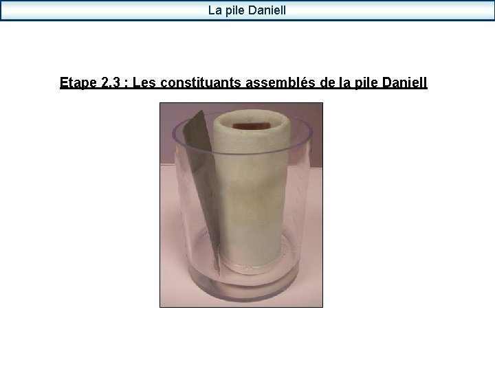 La pile Daniell Etape 2. 3 : Les constituants assemblés de la pile Daniell