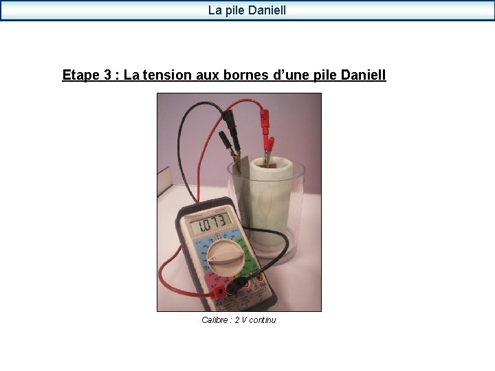 La pile Daniell Etape 3 : La tension aux bornes d’une pile Daniell Calibre