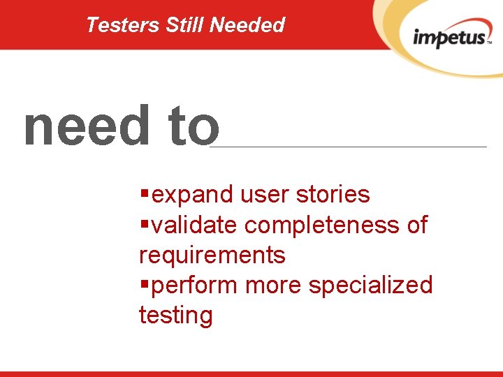 Testers Still Needed need to §expand user stories §validate completeness of requirements §perform more