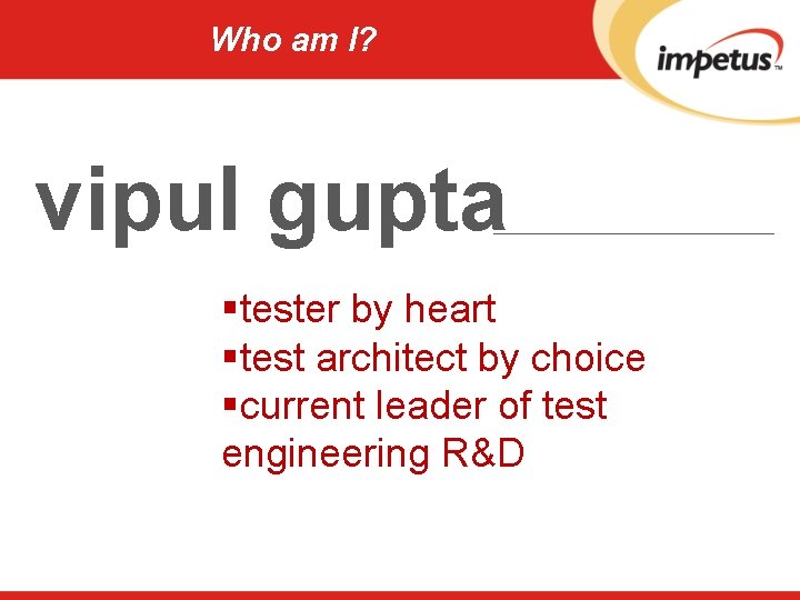 Who am I? vipul gupta §tester by heart §test architect by choice §current leader