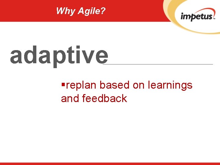 Why Agile? adaptive §replan based on learnings and feedback 