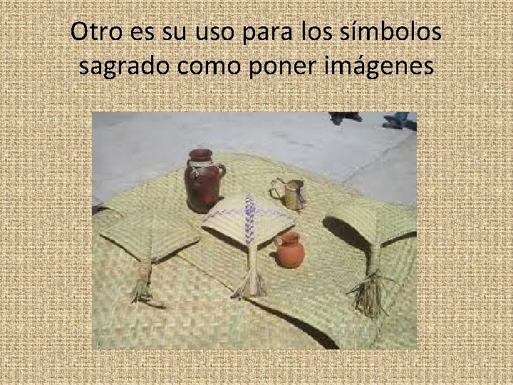Otro es su uso para los símbolos sagrado como poner imágenes 