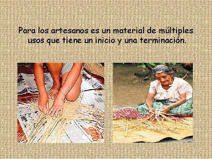 Para los artesanos es un material de múltiples usos que tiene un inicio y