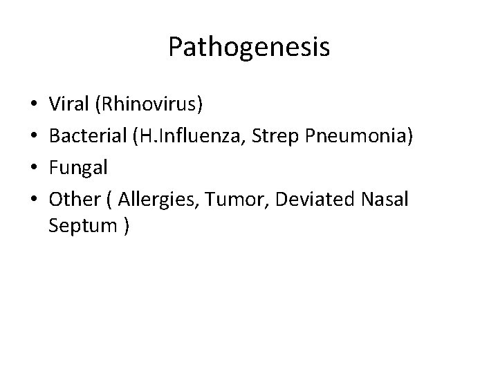 Pathogenesis • • Viral (Rhinovirus) Bacterial (H. Influenza, Strep Pneumonia) Fungal Other ( Allergies,
