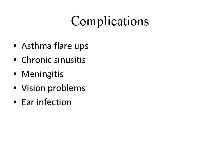 Complications • • • Asthma flare ups Chronic sinusitis Meningitis Vision problems Ear infection