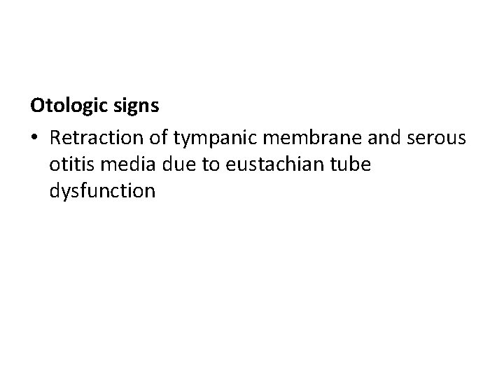 Otologic signs • Retraction of tympanic membrane and serous otitis media due to eustachian