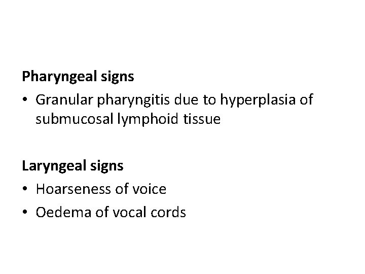 Pharyngeal signs • Granular pharyngitis due to hyperplasia of submucosal lymphoid tissue Laryngeal signs