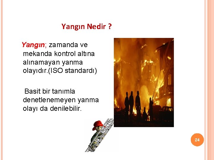 Yangın Nedir ? Yangın; zamanda ve Yangın mekanda kontrol altına alınamayan yanma olayıdır. (ISO