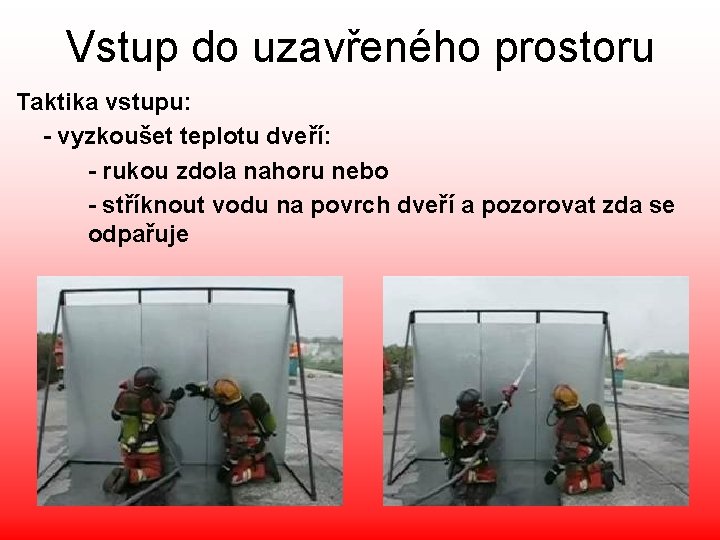 Vstup do uzavřeného prostoru Taktika vstupu: - vyzkoušet teplotu dveří: - rukou zdola nahoru