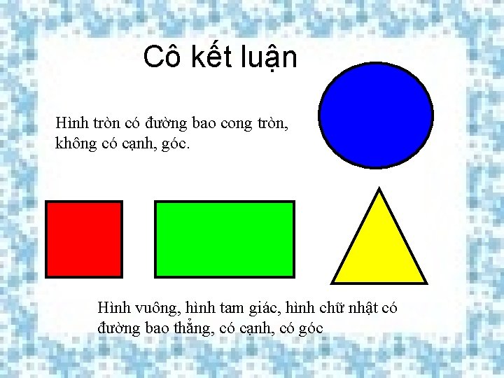 Cô kết luận Hình tròn có đường bao cong tròn, không có cạnh, góc. Cô kết luận Hình tròn có đường bao cong tròn, không có cạnh, góc.
