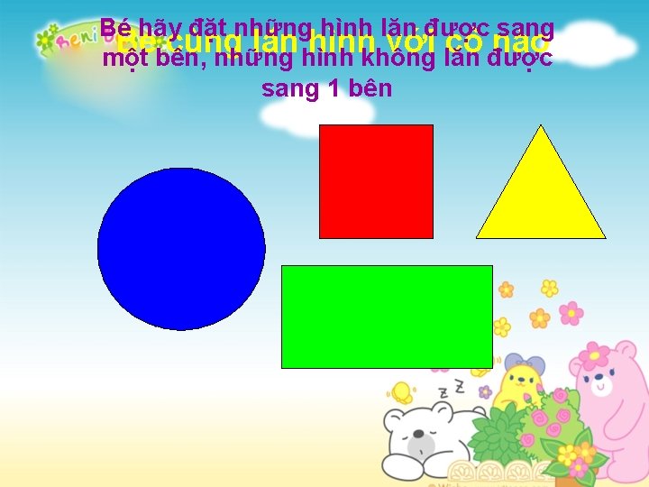 Bé hãy đặt những hình lăn được sang Bé cùng lăn hình với cô