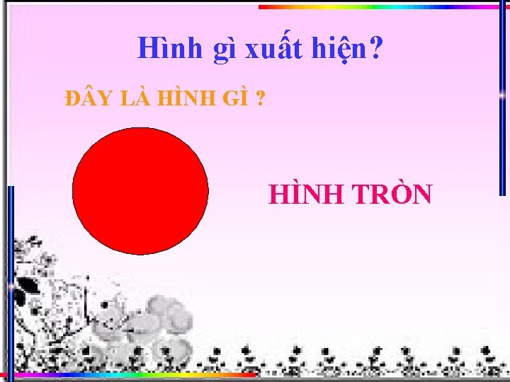 Hình gì xuất hiện? Đ Y LÀ HÌNH GÌ ? HÌNH TRÒN 