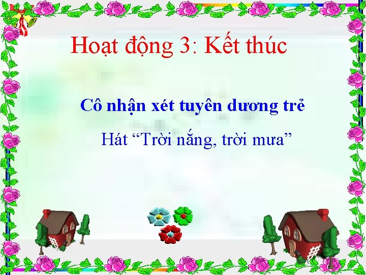 Hoạt động 3: Kết thúc Cô nhận xét tuyên dương trẻ Hát “Trời nắng,