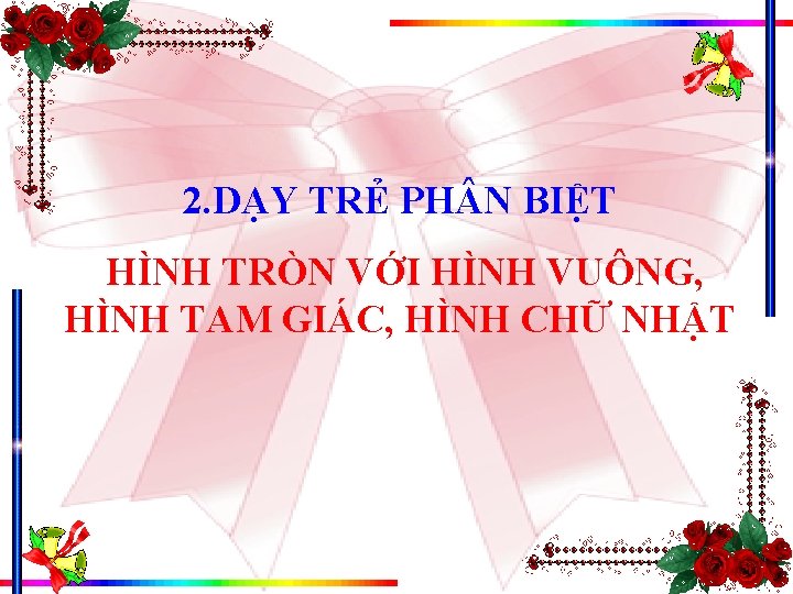 2. DẠY TRẺ PH N BIỆT HÌNH TRÒN VỚI HÌNH VUÔNG, HÌNH TAM GIÁC,