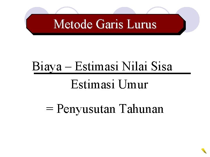 Metode Garis Lurus Biaya – Estimasi Nilai Sisa Estimasi Umur = Penyusutan Tahunan 