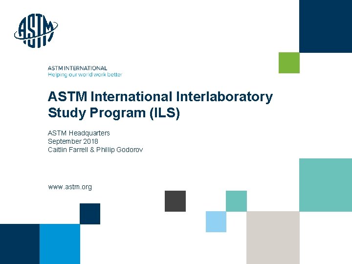 ASTM International Interlaboratory Study Program (ILS) ASTM Headquarters September 2018 Caitlin Farrell & Phillip