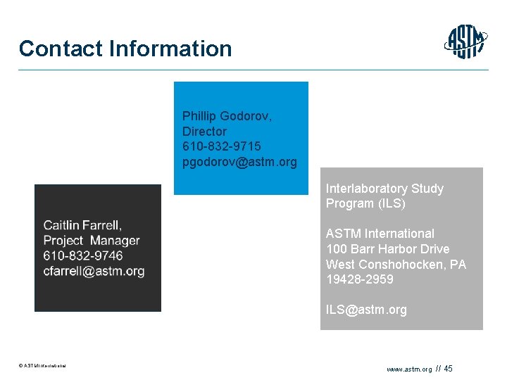 Contact Information Phillip Godorov, Director 610 -832 -9715 pgodorov@astm. org Interlaboratory Study Program (ILS)