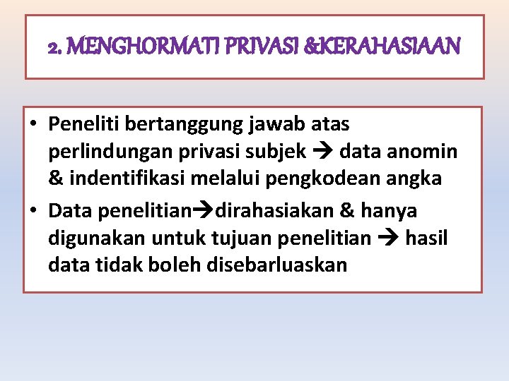 2. MENGHORMATI PRIVASI &KERAHASIAAN • Peneliti bertanggung jawab atas perlindungan privasi subjek data anomin