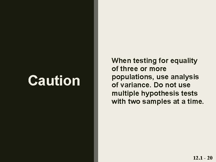 Caution When testing for equality of three or more populations, use analysis of variance.