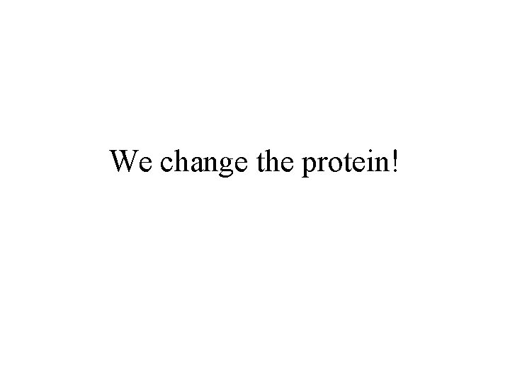 We change the protein! 