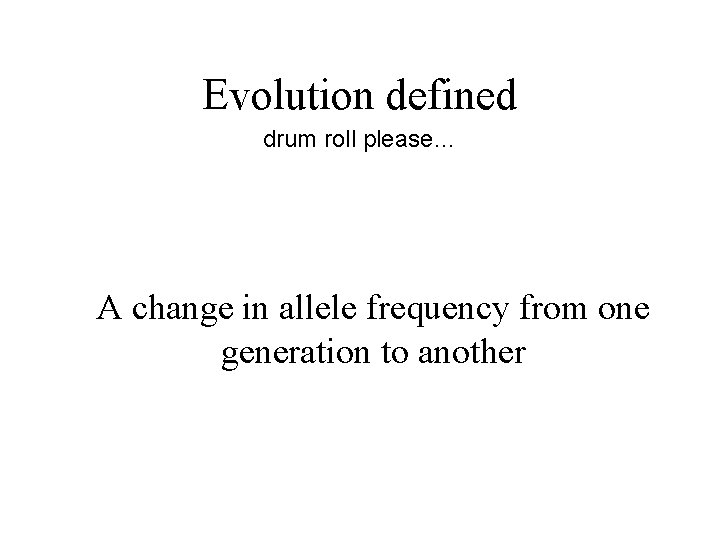 Evolution defined drum roll please… A change in allele frequency from one generation to