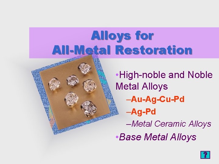 Alloys for All-Metal Restoration • High-noble and Noble Metal Alloys –Au-Ag-Cu-Pd –Ag-Pd –Metal Ceramic