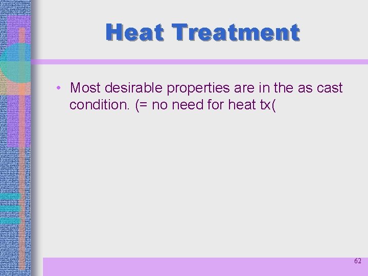 Heat Treatment • Most desirable properties are in the as cast condition. (= no
