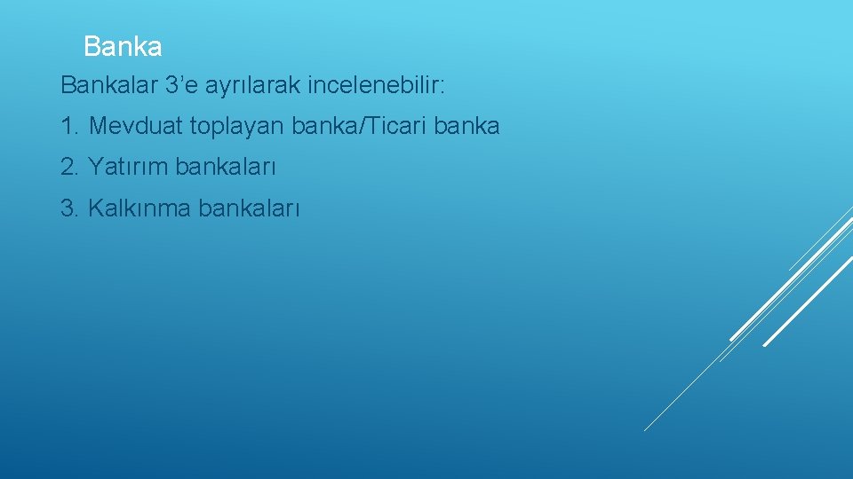 Bankalar 3’e ayrılarak incelenebilir: 1. Mevduat toplayan banka/Ticari banka 2. Yatırım bankaları 3. Kalkınma