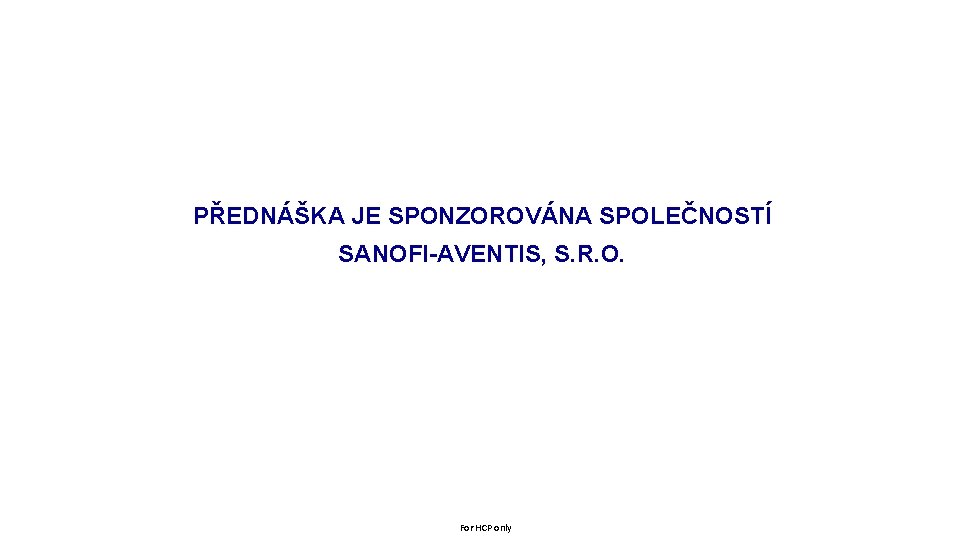 PŘEDNÁŠKA JE SPONZOROVÁNA SPOLEČNOSTÍ SANOFI-AVENTIS, S. R. O. For HCP only 