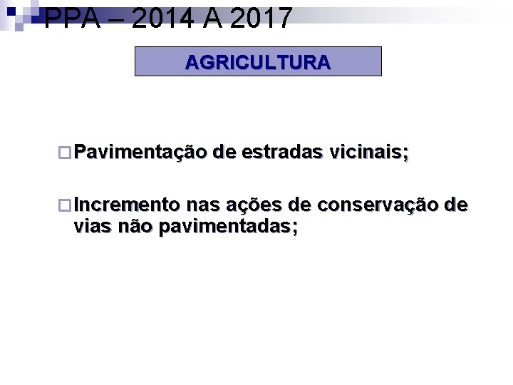 PPA – 2014 A 2017 AGRICULTURA ¨ Pavimentação de estradas vicinais; ¨ Incremento nas