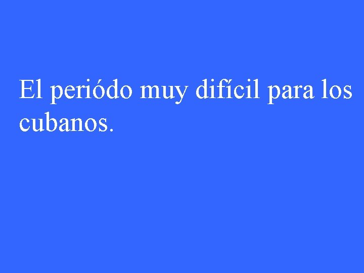 El periódo muy difícil para los cubanos. 